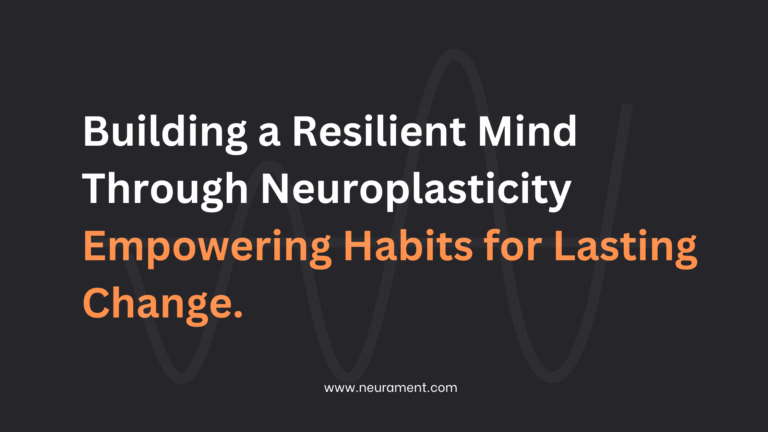 Building a Resilient Mind Through Neuroplasticity: Empowering Habits for Lasting Change